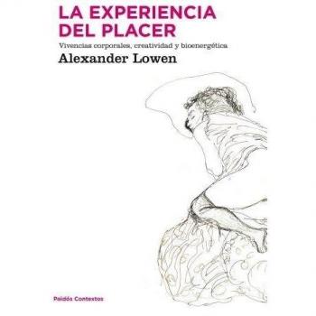 La experiencia del placer: Vivencias corporales, creatividad y bioenergética para alcanzar una vida más plena