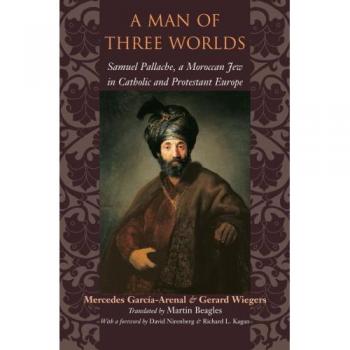 A Man of Three Worlds: Samuel Pallache, a Moroccan Jew in Catholic and Protestant Europe