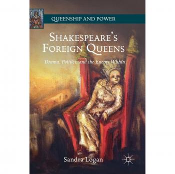 Shakespeare's Foreign Queens: Drama, Politics, and the Enemy Within