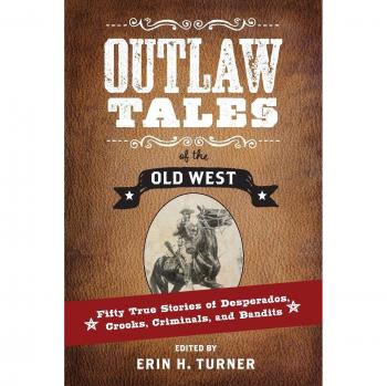 Outlaw Tales of the Old West: Fifty True Stories of Desperados, Crooks, Criminals, and Bandits - Historical Non-Fiction Book