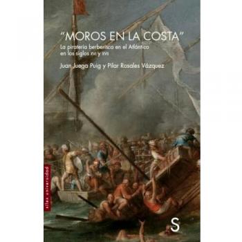 Moros en la costa: La piratería berberisca en el Atlántico en los siglos XVI y XVII