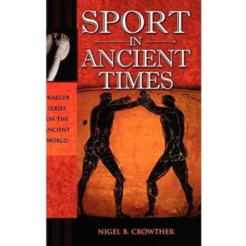 Ancient Sports: A Comprehensive Study by Nigel B. Crowther (Praeger Series on the Ancient World)
