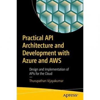 Practical API Architecture and Development with Azure and AWS: Design and Implementation of APIs for the Cloud