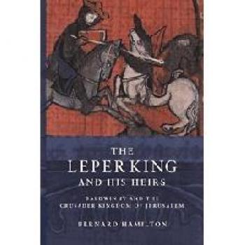 The Leper King and His Heirs: Baldwin IV and the Crusader Kingdom of Jerusalem by Bernard Hamilton - Hardcover Edition