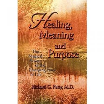 Healing, Meaning and Purpose: The Magical Power of Life's Emerging Laws by Richard G. Petty - Paperback Edition