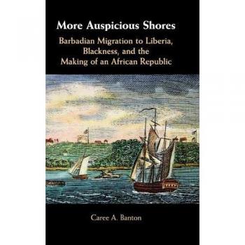 More Auspicious Shores: Barbadian Migration to Liberia and the Formation of an African Republic