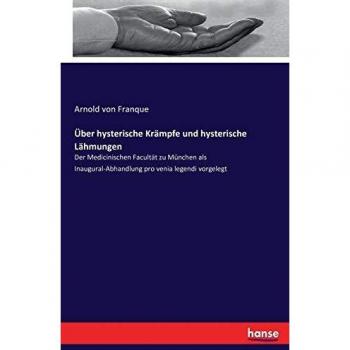 Tratado sobre los cólicos histéricos y las parálisis histéricas: Presentación inaugural a la Facultad de Medicina de Múnich
