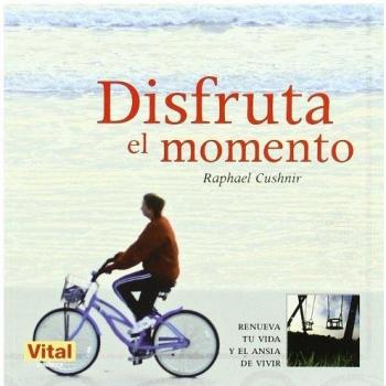 Disfruta el momento: Recupera tu vitalidad, tu alegría innata y la energía que te permite vivir: Renueva Tu Vida y el Ansia de Vivir
