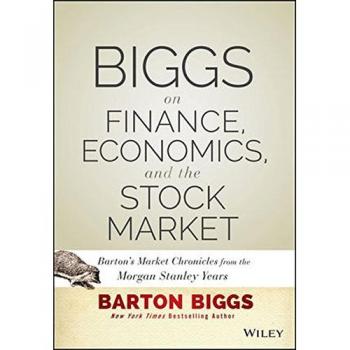 Biggs on Finance, Economics, and the Stock Market:Barton's Market Chronicles from the Morgan Stanley Years