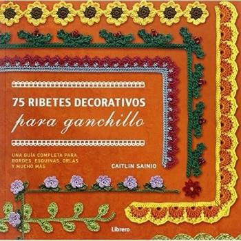 75 Ribetes Decorativos Para Ganchillo : Una Guía Completa Para Bordes , Esquinas, Orlas Y Mucho Más