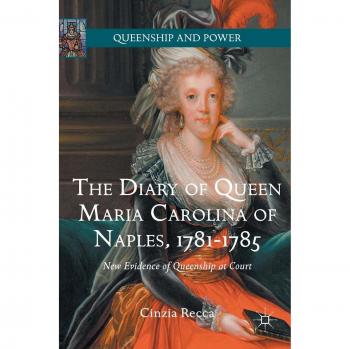 The Diary of Queen Maria Carolina of Naples, 1781-1785: New Evidence of Queenship at Court