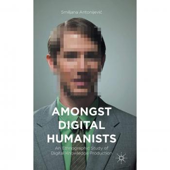 Amongst Digital Humanists: An Ethnographic Study of Digital Knowledge Production