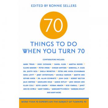70 Things to Do When You Turn 70: More Than 70 Experts on the Subject of Turning 70