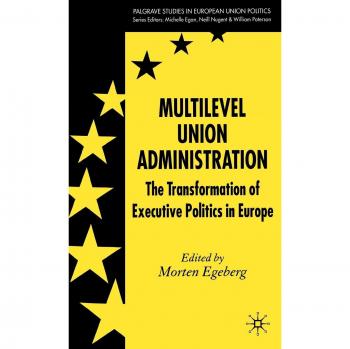 Multilevel Union Administration: The Transformation of Executive Politics in Europe