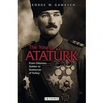 Young Atatürk: Ottoman Soldier to Turkish Statesman - Biography by George W. Gawrych