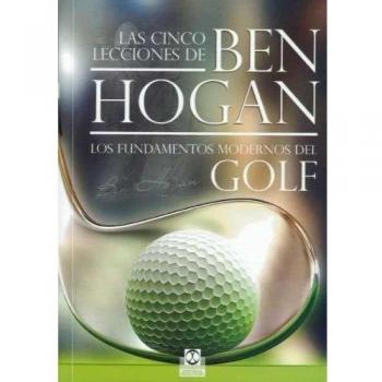 Las cinco lecciones de BEN HOGAN. Los fundamentos modernos del Golf