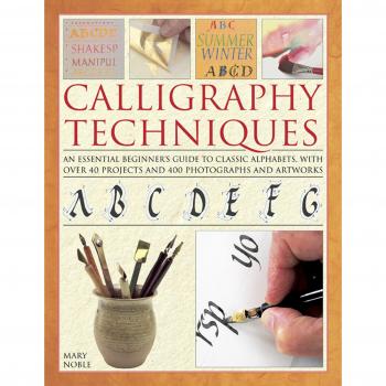 Calligraphy Techniques: An Essential Beginner's Guide to Classic Alphabets, with Over 40 Projects and 400 Photographs and Artworks