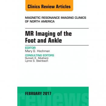 MR Imaging of the Foot and Ankle, An Issue of Magnetic Resonance Imaging Clinics of North America, 1e: Volume 25-1