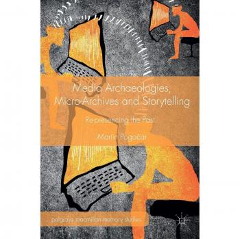 Media Archaeologies, Micro-Archives and Storytelling: Re-presencing the Past
