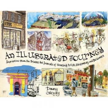 An Illustrated Journey: Inspiration from the Private Art Journals of Traveling Artists, Illustrators and Designers