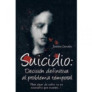 Suicidio: Decision Definitiva Al Problema Temporal: Para Dejar de Sufrir, No Es Necesario Que Mueras....
