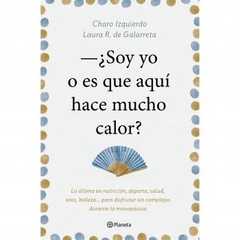 Soy yo o es que aquí hace mucho calor: Lo último en nutrición, deporte, salud, sexo, belleza... para disfrutar sin complejos durante la menopausia - IZQUIERDO, CHARO; RUIZ DE GALARRETA, LAURA