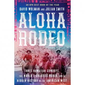 Aloha Rodeo: Three Hawaiian Cowboys, the World's Greatest Rodeo, and a Hidden History of the American West