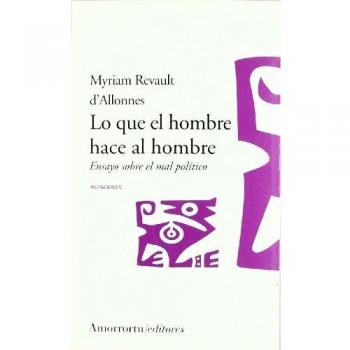 Lo Que El Hombre Hace Al Hombre: Ensayo sobre el mal político