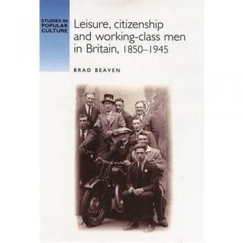 Leisure, Citizenship and Working-class Men in Britain, 1850-1945