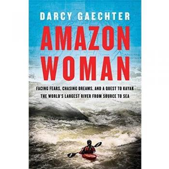 Amazon Woman: Facing Fears, Chasing Dreams, and a Quest to Kayak the World's Largest River from Source to Sea