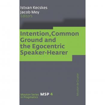 Intention, Common Ground, and Egocentric Communication: A Pragmatics Perspective (Mouton Series in Pragmatics)