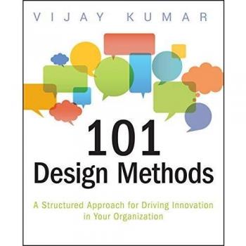 101 Design Methods: A Structured Approach for Driving Innovation in Your Organization