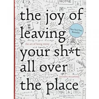 The Joy of Leaving Your Shit All Over the Place: The Art of Being Messy