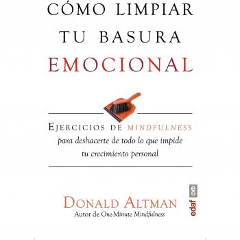 CÓMO LIMPIAR TU BASURA EMOCIONAL. EJERCICIOS DE MINDFULNESS PARA DESHACERTE DE TODO LO QUE IMPIDE TU CRECIMIENTO PERSONAL - ALTMAN, DONALD