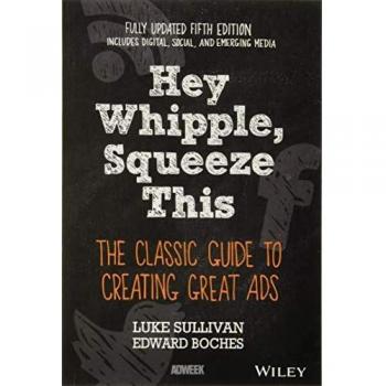 Hey, Whipple, Squeeze This: The Classic Guide to Creating Great Ads, 5th Edition