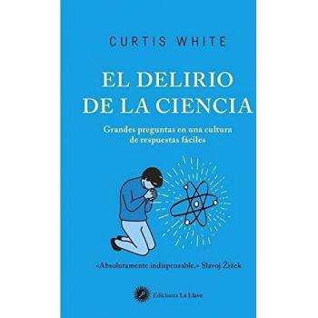 El delirio de la ciencia. Grandes preguntas en una cultura de respuestas fáciles