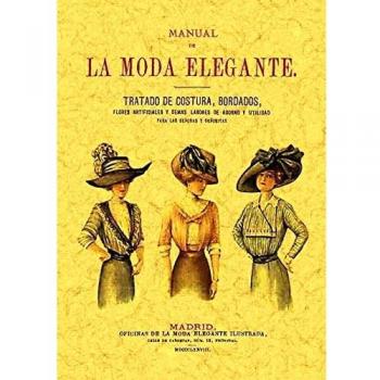 Manual de la moda elegante : tratado de costura, bordados, flores artificiales y demás labores de adorno y utilidad con un método de corte y confección