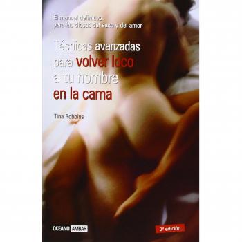 Técnicas avanzadas para volver loco a tu hombre en la cama: El manual definitivo para las diosas del sexo y el amor