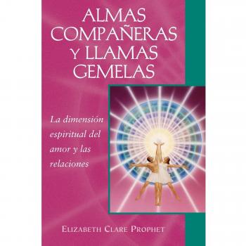 Almas Compañeras Y Llamas Gemelas. La Dimensión Espiritual Del Amor Y Las Relaciones