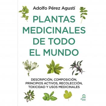 PLANTAS MEDICINALES DE TODO EL MUNDO: Descripción, composición, principios activos, recolección, toxicidad y usos medicinales