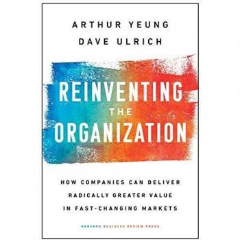 Reinventing the Organization: How Companies Can Deliver Radically Greater Value in Fast-Changing Markets