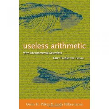 Useless Arithmetic: Why Environmental Scientists Can't Predict the Future