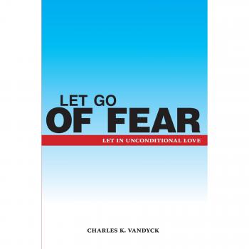 Fear Release: Embrace Unconditional Love by Charles K. Vandyck