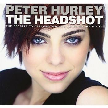 Headshot, The: The Secrets to Creating Amazing Headshot Portraits