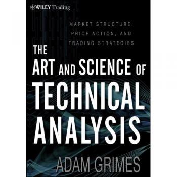 The Art and Science of Technical Analysis: Market Structure, Price Action, and Trading Strategies