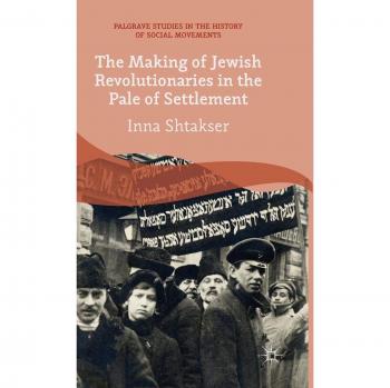 The Making of Jewish Revolutionaries in the Pale of Settlement: Community and Identity During the Russian Revolution and Its Immediate Aftermath, 1905 ... Studies in the History of Social Movements)