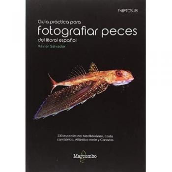 Guía práctica para fotografías peces del litoral español: 230 especies del Mediterráneo, costa cantábrica, Atlántico norte y Canarias: 1 - Xavier Salvador