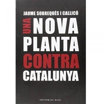 Una Nova Planta Contra Catalunya: A 300 anys del decret borbònic de Nova Planta: 130 - Jaume Sobrequés I Callicó