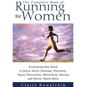 The Complete Book Of Running For Women: Everything You Need to Know about Training, Nutrition, Injury Prevention, Motivation, Racing and Much, Much More