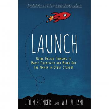 Launch: Using Design Thinking to Boost Creativity and Bring Out the Maker in Every Student